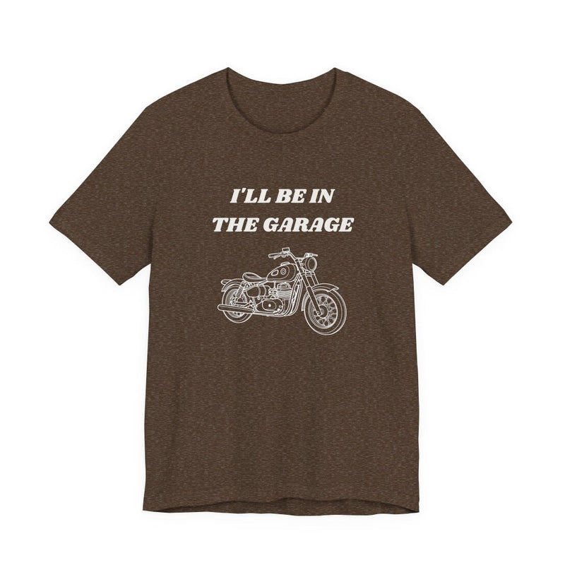 I'll Be In The Garage Motorcycle Unisex Tee | Funny Biker Gift Shirt - T-Shirt | The Party Framework