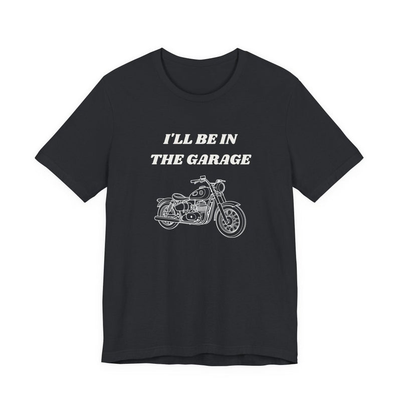 I'll Be In The Garage Motorcycle Unisex Tee | Funny Biker Gift Shirt - T-Shirt | The Party Framework