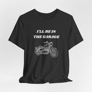 I'll Be In The Garage Motorcycle Unisex Tee | Funny Biker Gift Shirt - T-Shirt | The Party Framework