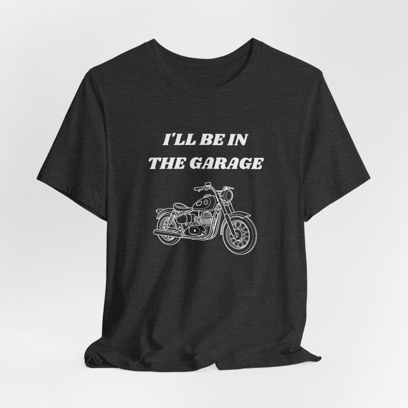 I'll Be In The Garage Motorcycle Unisex Tee | Funny Biker Gift Shirt - T-Shirt | The Party Framework