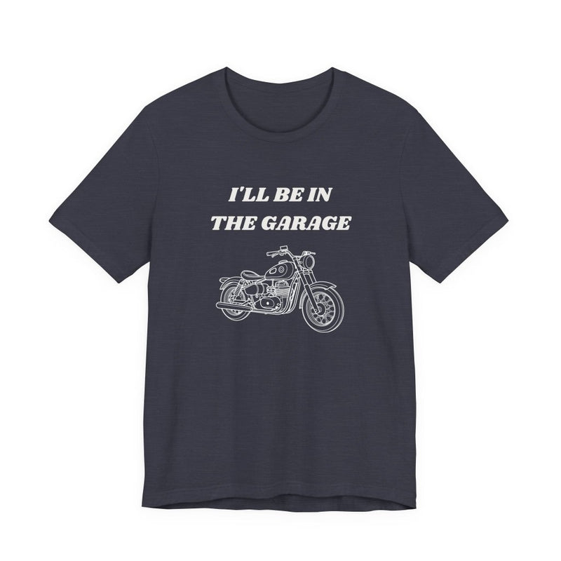I'll Be In The Garage Motorcycle Unisex Tee | Funny Biker Gift Shirt - T-Shirt | The Party Framework