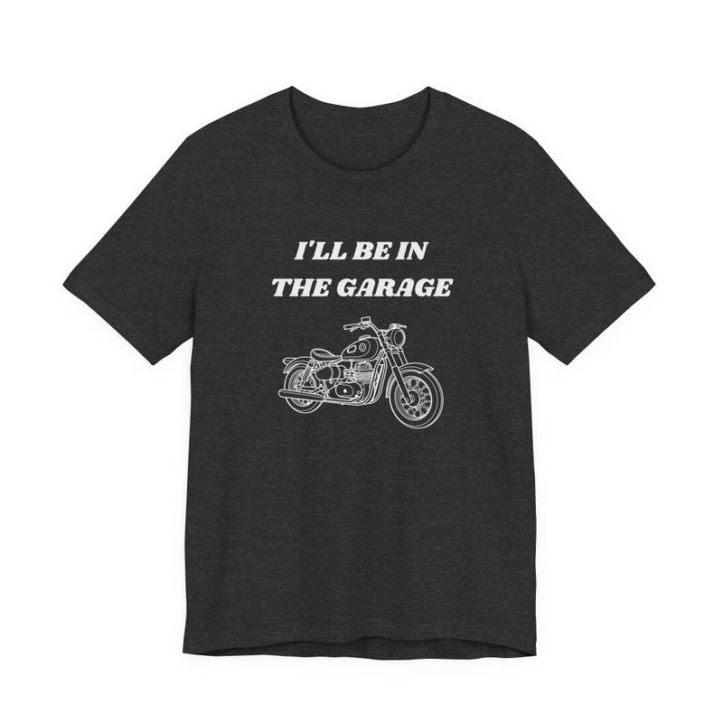 I'll Be In The Garage Motorcycle Unisex Tee | Funny Biker Gift Shirt - T-Shirt | The Party Framework