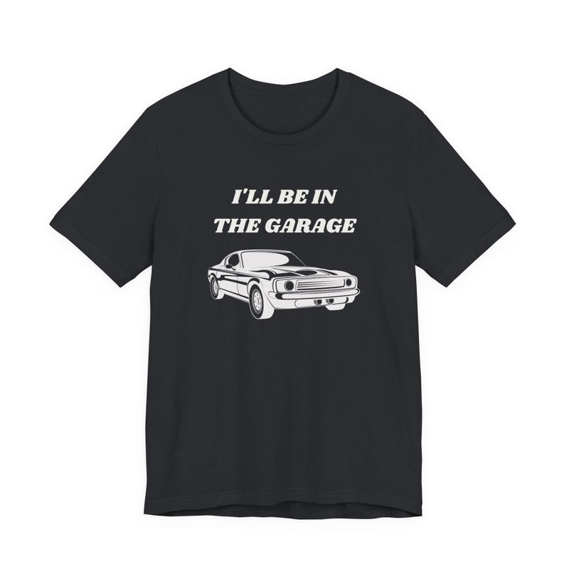 I'll Be In The Garage Unisex Tee | Funny Car Guy Gift Shirt - T-Shirt | The Party Framework