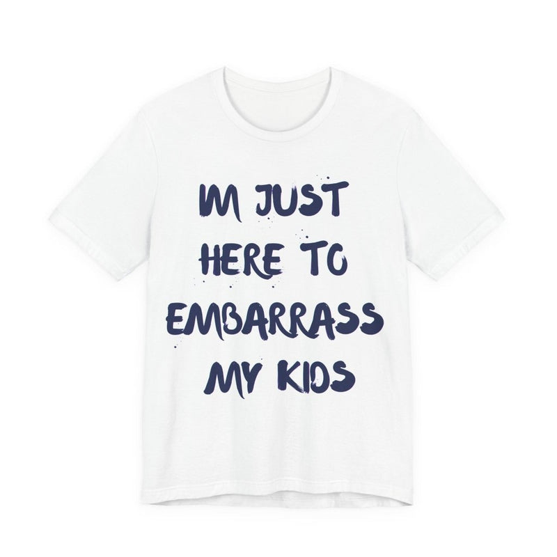 Just Here To Embarrass My Kids Funny T-Shirt - T-Shirt | The Party Framework