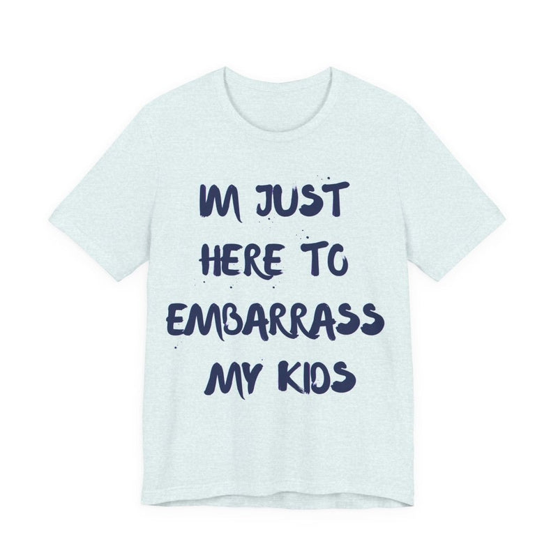 Just Here To Embarrass My Kids Funny T-Shirt - T-Shirt | The Party Framework
